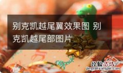 别克凯越尾翼效果图 别克凯越尾部图片