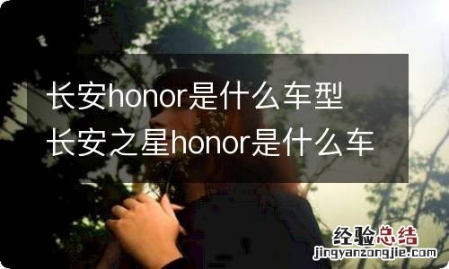 长安honor是什么车型 长安之星honor是什么车