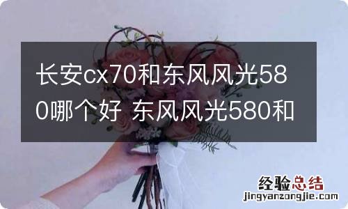 长安cx70和东风风光580哪个好 东风风光580和ax7哪个好