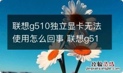 联想g510独立显卡无法使用怎么回事 联想g510独立显卡无法使用怎么回事儿