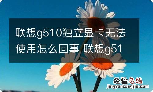 联想g510独立显卡无法使用怎么回事 联想g510独立显卡无法使用怎么回事儿