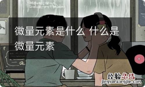 微量元素是什么 什么是微量元素