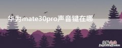 华为mate30pro声音键在哪里 华为mate30pro声音键在哪