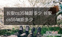 长安cs35轴距多少 长安cs55轴距多少