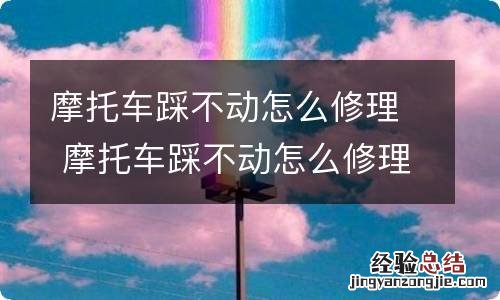 摩托车踩不动怎么修理 摩托车踩不动怎么修理图解