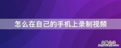 怎么在自己的手机上录制视频 如何在自己的手机上录制视频