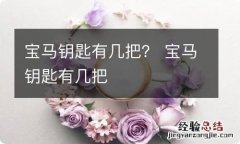 宝马钥匙有几把？ 宝马钥匙有几把