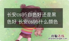 长安cs95白色好还是黑色好 长安cs95什么颜色好看