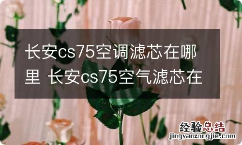 长安cs75空调滤芯在哪里 长安cs75空气滤芯在哪