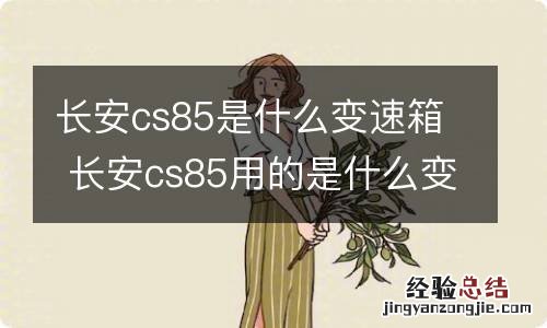 长安cs85是什么变速箱 长安cs85用的是什么变速箱