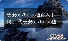 长安cs75plus值得入手吗 二代长安cs75plus值得入手吗