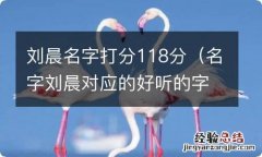 名字刘晨对应的好听的字号 刘晨名字打分118分