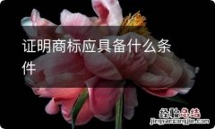 证明商标应具备什么条件