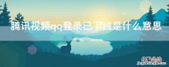 腾讯视频qq登录已下线是什么意思