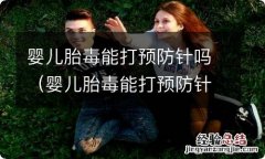 婴儿胎毒能打预防针吗多少钱 婴儿胎毒能打预防针吗