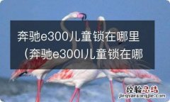 奔驰e300l儿童锁在哪里 奔驰e300儿童锁在哪里