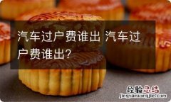 汽车过户费谁出 汽车过户费谁出?