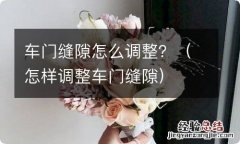 怎样调整车门缝隙 车门缝隙怎么调整？