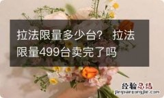 拉法限量多少台？ 拉法限量499台卖完了吗