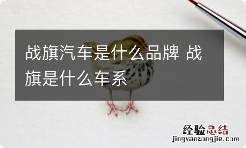 战旗汽车是什么品牌 战旗是什么车系