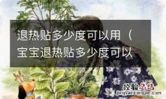 宝宝退热贴多少度可以用 退热贴多少度可以用