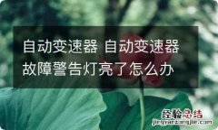 自动变速器 自动变速器故障警告灯亮了怎么办