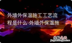 外墙外保温施工工艺流程是什么 外墙外保温施工工艺流程有什么