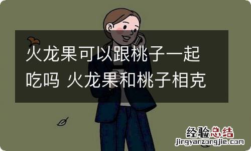 火龙果可以跟桃子一起吃吗 火龙果和桃子相克吗