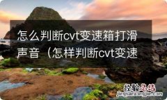 怎样判断cvt变速箱是否打滑 怎么判断cvt变速箱打滑声音