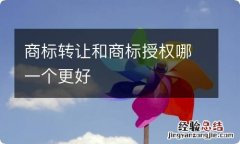 商标转让和商标授权哪一个更好