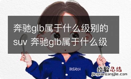 奔驰glb属于什么级别的suv 奔驰glb属于什么级别的