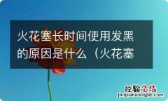 火花塞容易发黑的原因 火花塞长时间使用发黑的原因是什么