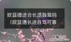 欧蓝德长途自驾可靠吗 欧蓝德适合长途自驾吗