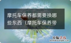 摩托车保养带什么 摩托车保养都需要换哪些东西