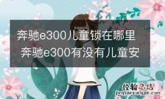 奔驰e300儿童锁在哪里 奔驰e300有没有儿童安全锁