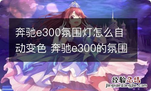 奔驰e300氛围灯怎么自动变色 奔驰e300的氛围灯能自动变色吗