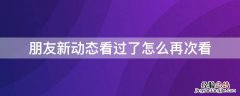 朋友新动态有浏览记录吗 朋友新动态看过了怎么再次看