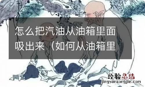 如何从油箱里吸出汽油 怎么把汽油从油箱里面吸出来