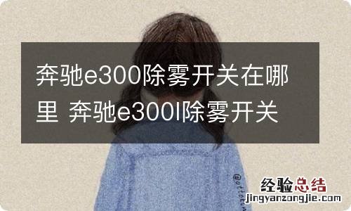 奔驰e300除雾开关在哪里 奔驰e300l除雾开关在哪里