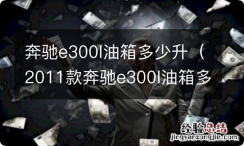 2011款奔驰e300l油箱多少升 奔驰e300l油箱多少升