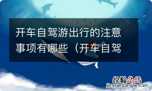 开车自驾游需要注意哪些方面 开车自驾游出行的注意事项有哪些