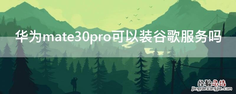 华为mate30pro可以装谷歌服务吗