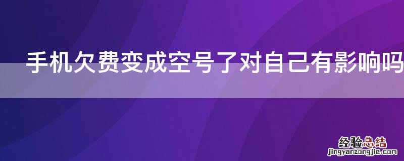 手机欠费变成空号了对自己有影响吗