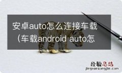 车载android auto怎么用 安卓auto怎么连接车载