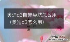 奥迪q3怎么用 奥迪q3自带导航怎么用