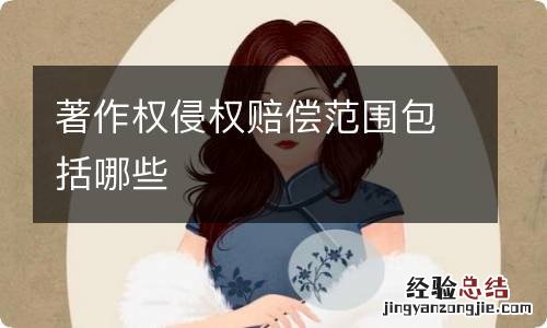著作权侵权赔偿范围包括哪些