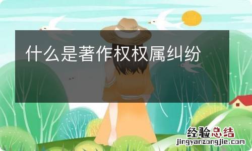 什么是著作权权属纠纷