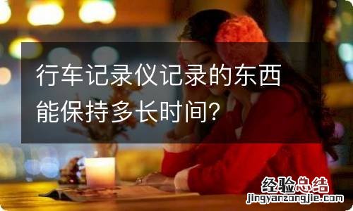 行车记录仪记录的东西能保持多长时间？