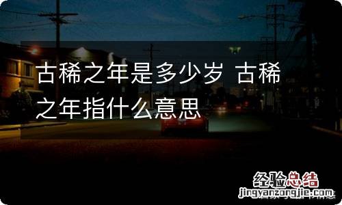 古稀之年是多少岁 古稀之年指什么意思