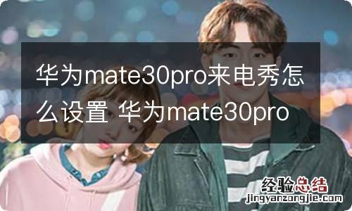 华为mate30pro来电秀怎么设置 华为mate30pro来电秀如何设置